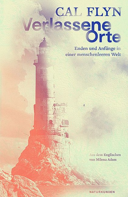 Cal Flyn: Verlassene Orte. Enden und Anfänge in einer menschenleeren Welt